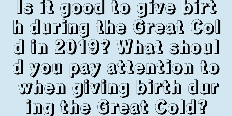 Is it good to give birth during the Great Cold in 2019? What should you pay attention to when giving birth during the Great Cold?