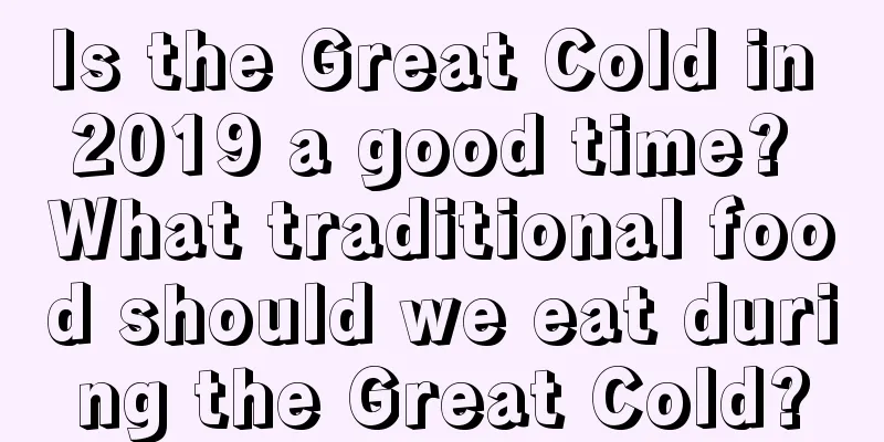 Is the Great Cold in 2019 a good time? What traditional food should we eat during the Great Cold?