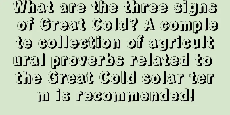 What are the three signs of Great Cold? A complete collection of agricultural proverbs related to the Great Cold solar term is recommended!