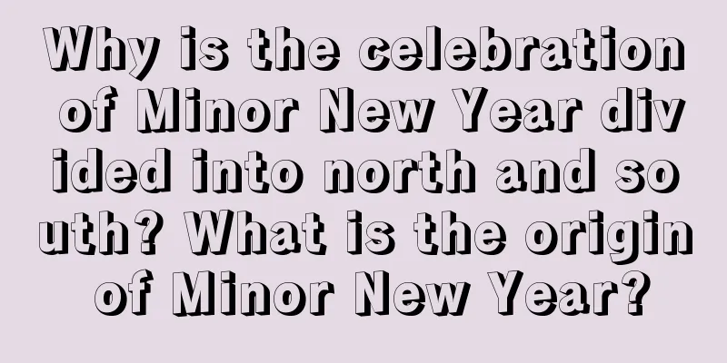 Why is the celebration of Minor New Year divided into north and south? What is the origin of Minor New Year?