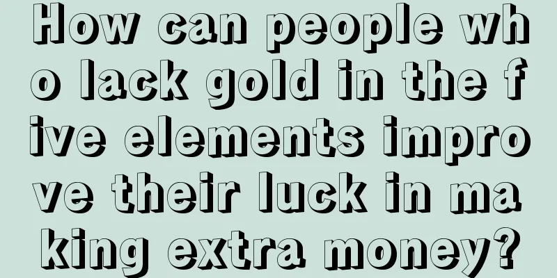 How can people who lack gold in the five elements improve their luck in making extra money?