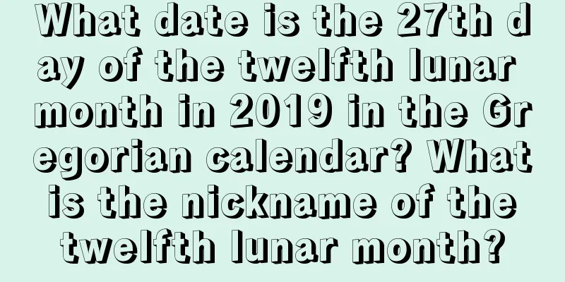 What date is the 27th day of the twelfth lunar month in 2019 in the Gregorian calendar? What is the nickname of the twelfth lunar month?
