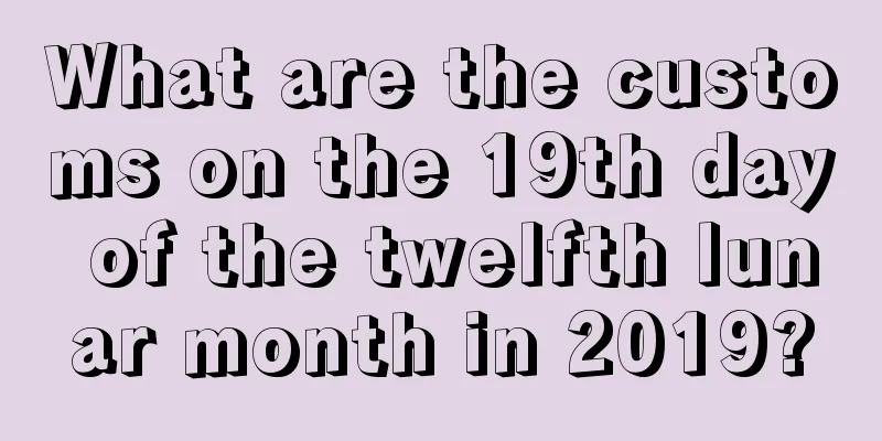 What are the customs on the 19th day of the twelfth lunar month in 2019?