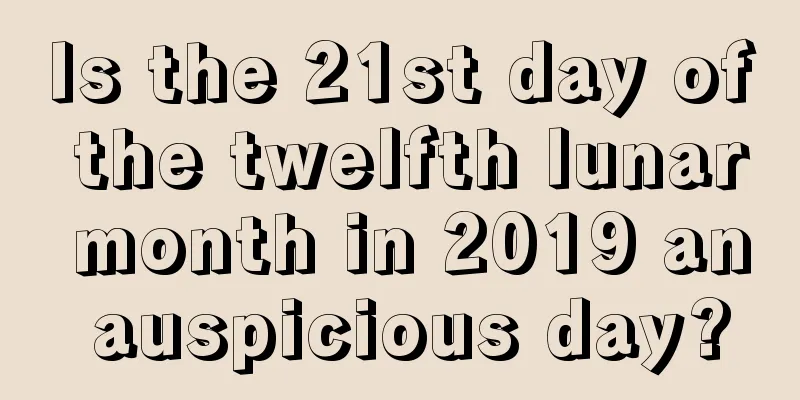 Is the 21st day of the twelfth lunar month in 2019 an auspicious day?