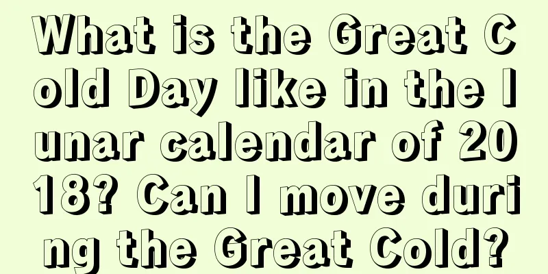 What is the Great Cold Day like in the lunar calendar of 2018? Can I move during the Great Cold?