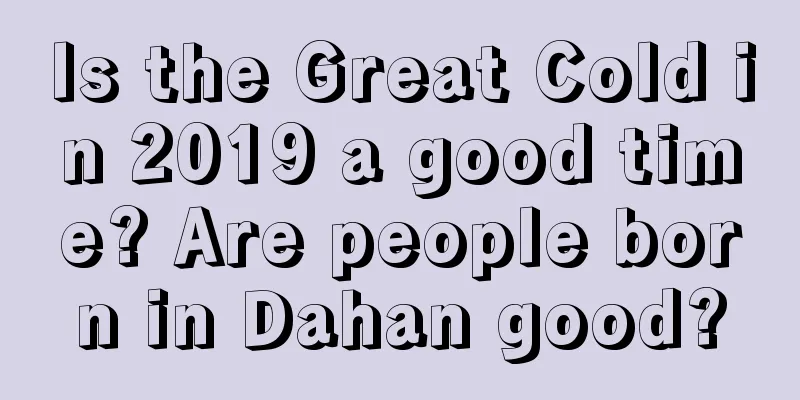 Is the Great Cold in 2019 a good time? Are people born in Dahan good?
