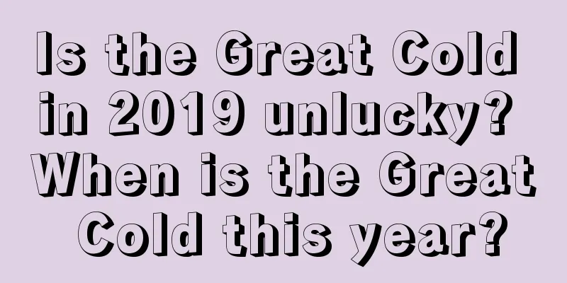 Is the Great Cold in 2019 unlucky? When is the Great Cold this year?