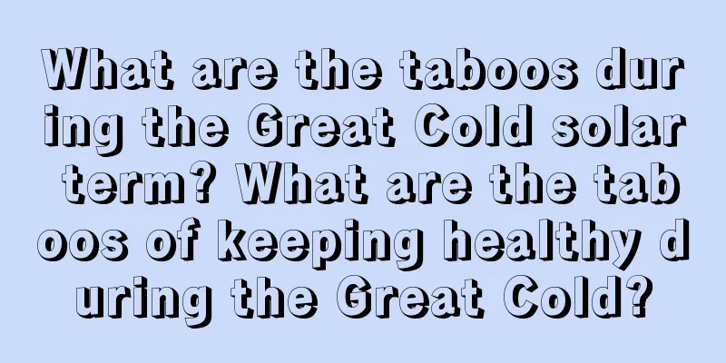 What are the taboos during the Great Cold solar term? What are the taboos of keeping healthy during the Great Cold?