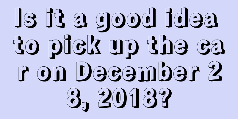 Is it a good idea to pick up the car on December 28, 2018?