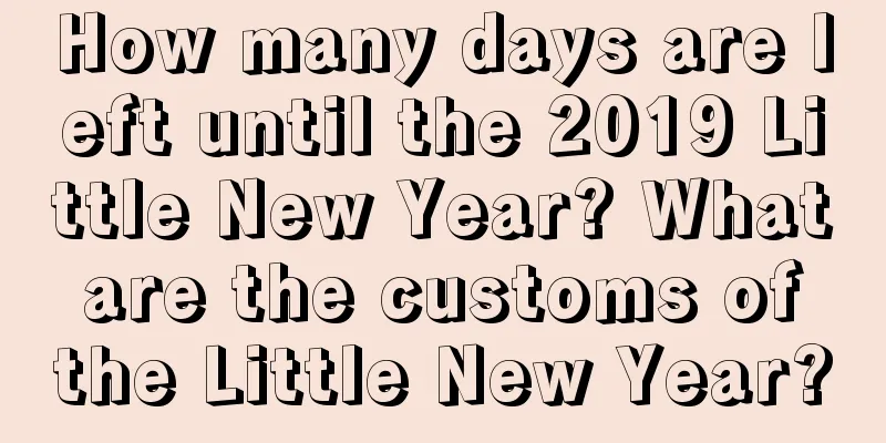 How many days are left until the 2019 Little New Year? What are the customs of the Little New Year?