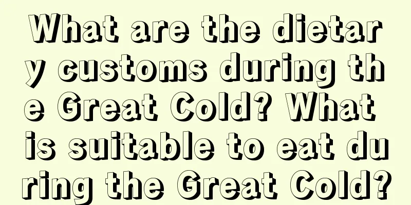 What are the dietary customs during the Great Cold? What is suitable to eat during the Great Cold?