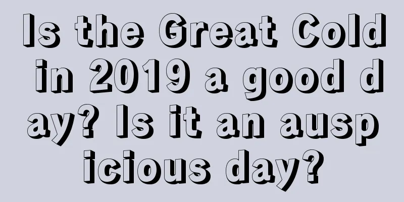 Is the Great Cold in 2019 a good day? Is it an auspicious day?