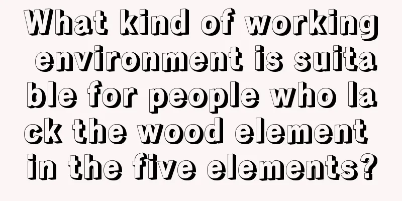 What kind of working environment is suitable for people who lack the wood element in the five elements?