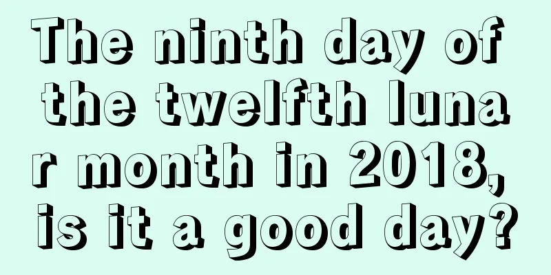 The ninth day of the twelfth lunar month in 2018, is it a good day?