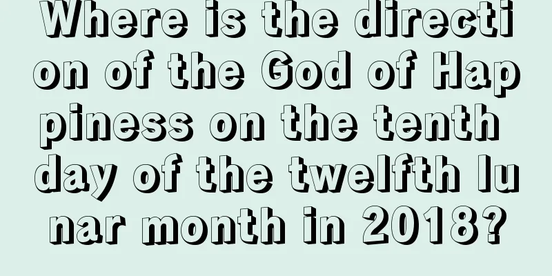 Where is the direction of the God of Happiness on the tenth day of the twelfth lunar month in 2018?