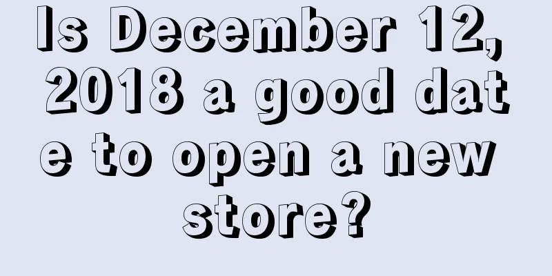 Is December 12, 2018 a good date to open a new store?