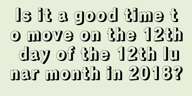 Is it a good time to move on the 12th day of the 12th lunar month in 2018?