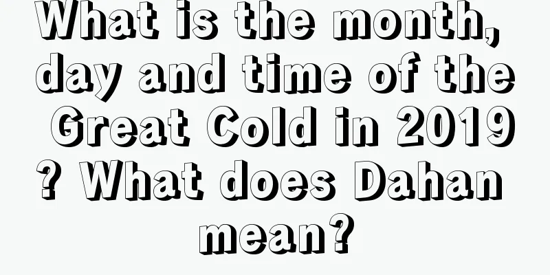 What is the month, day and time of the Great Cold in 2019? What does Dahan mean?