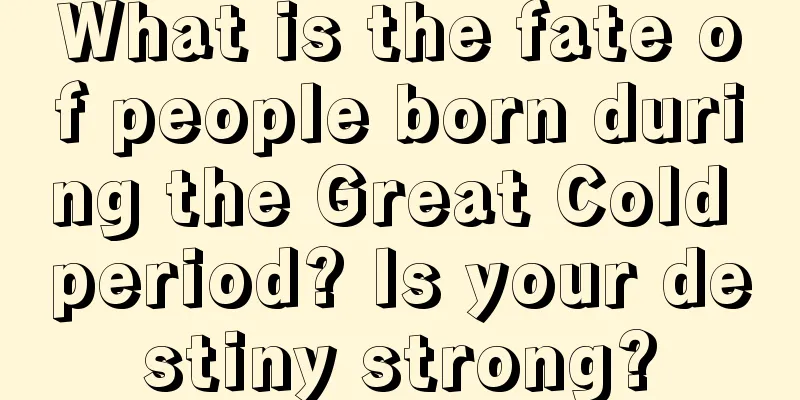 What is the fate of people born during the Great Cold period? Is your destiny strong?