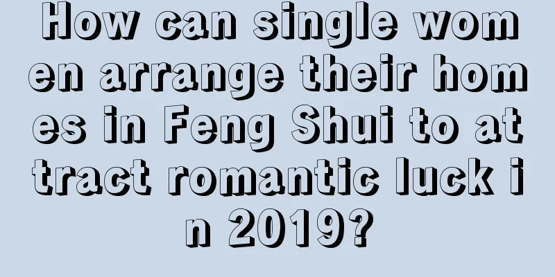 How can single women arrange their homes in Feng Shui to attract romantic luck in 2019?