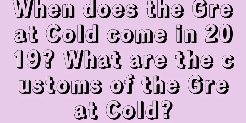 When does the Great Cold come in 2019? What are the customs of the Great Cold?