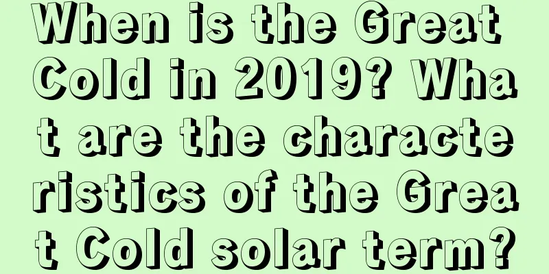 When is the Great Cold in 2019? What are the characteristics of the Great Cold solar term?