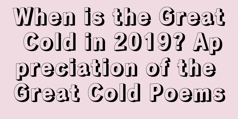When is the Great Cold in 2019? Appreciation of the Great Cold Poems