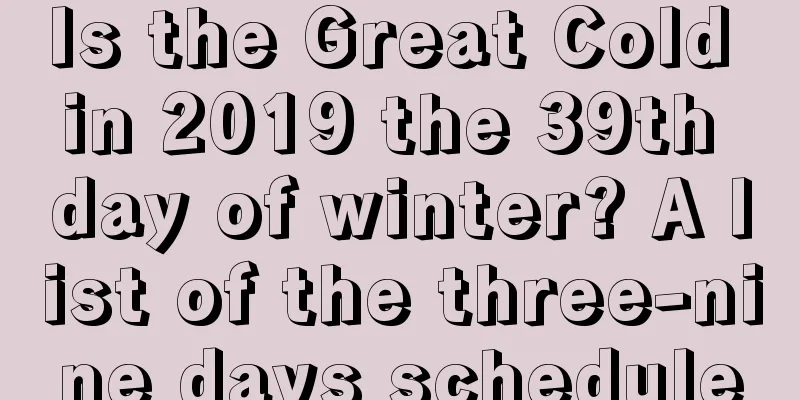 Is the Great Cold in 2019 the 39th day of winter? A list of the three-nine days schedule
