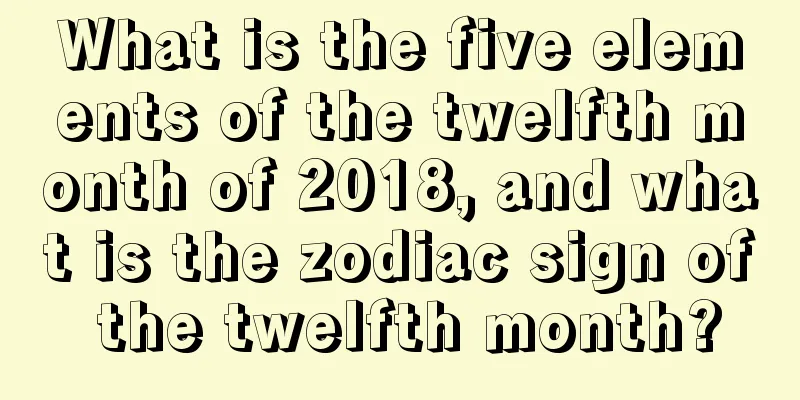 What is the five elements of the twelfth month of 2018, and what is the zodiac sign of the twelfth month?