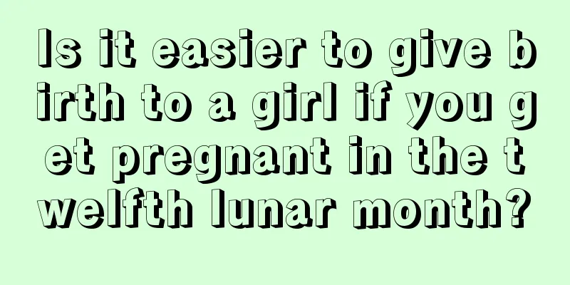 Is it easier to give birth to a girl if you get pregnant in the twelfth lunar month?