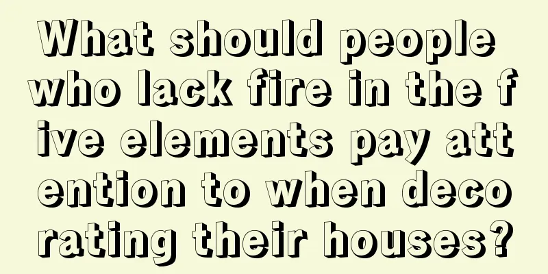What should people who lack fire in the five elements pay attention to when decorating their houses?