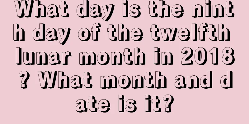 What day is the ninth day of the twelfth lunar month in 2018? What month and date is it?
