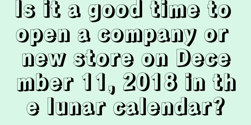 Is it a good time to open a company or new store on December 11, 2018 in the lunar calendar?