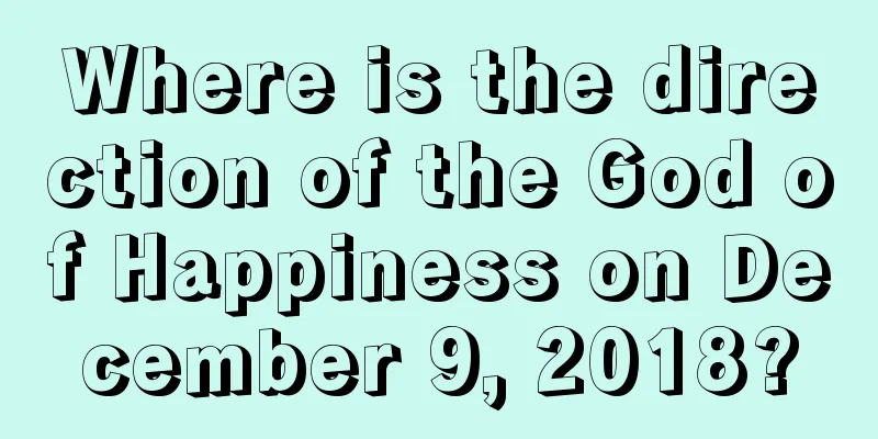 Where is the direction of the God of Happiness on December 9, 2018?