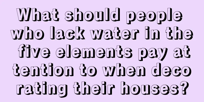 What should people who lack water in the five elements pay attention to when decorating their houses?