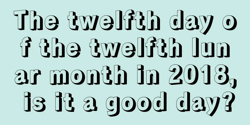 The twelfth day of the twelfth lunar month in 2018, is it a good day?