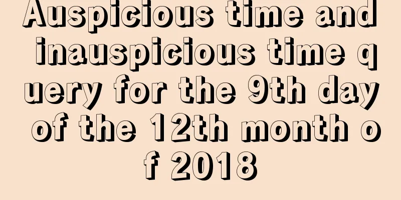 Auspicious time and inauspicious time query for the 9th day of the 12th month of 2018