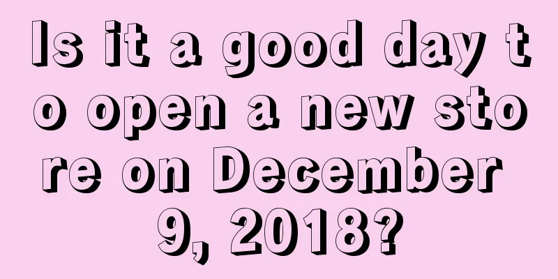 Is it a good day to open a new store on December 9, 2018?