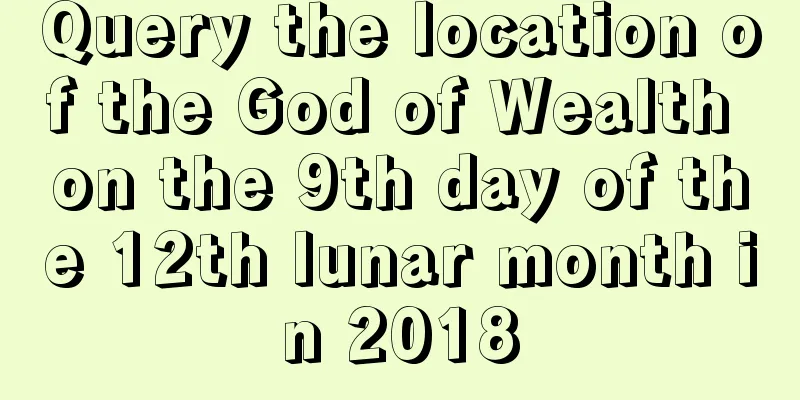 Query the location of the God of Wealth on the 9th day of the 12th lunar month in 2018
