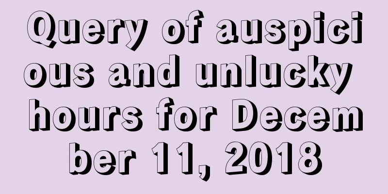 Query of auspicious and unlucky hours for December 11, 2018