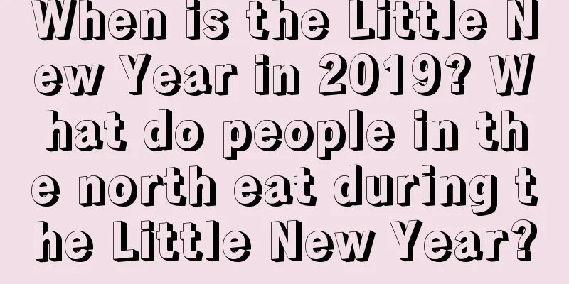 When is the Little New Year in 2019? What do people in the north eat during the Little New Year?