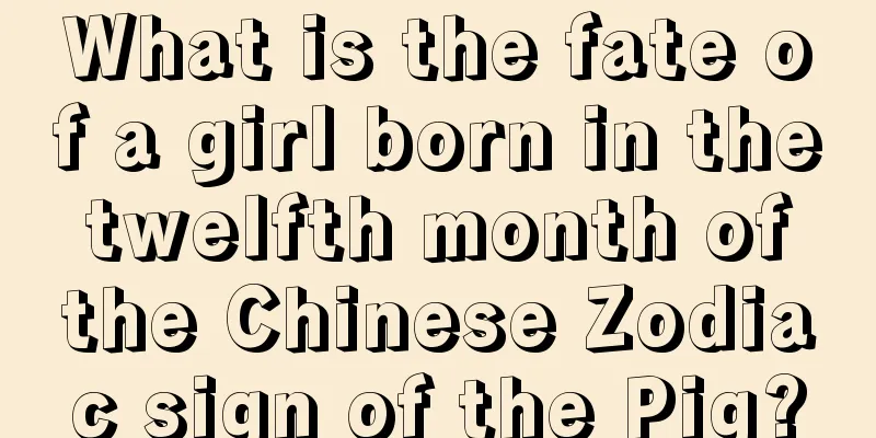 What is the fate of a girl born in the twelfth month of the Chinese Zodiac sign of the Pig?