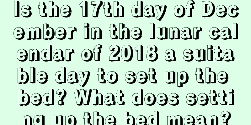 Is the 17th day of December in the lunar calendar of 2018 a suitable day to set up the bed? What does setting up the bed mean?