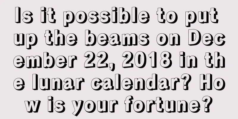 Is it possible to put up the beams on December 22, 2018 in the lunar calendar? How is your fortune?