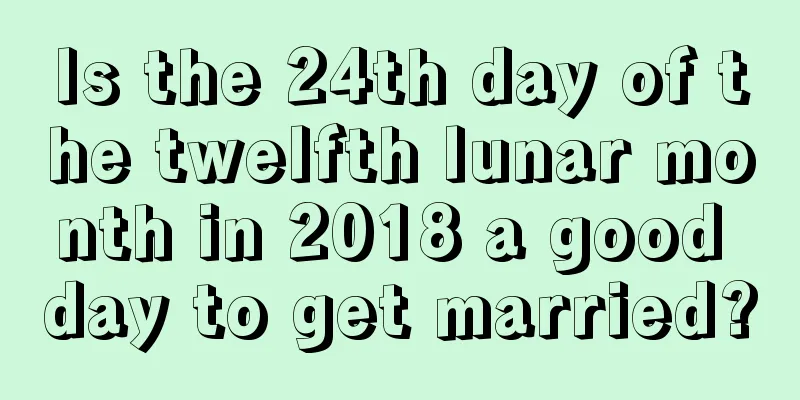 Is the 24th day of the twelfth lunar month in 2018 a good day to get married?