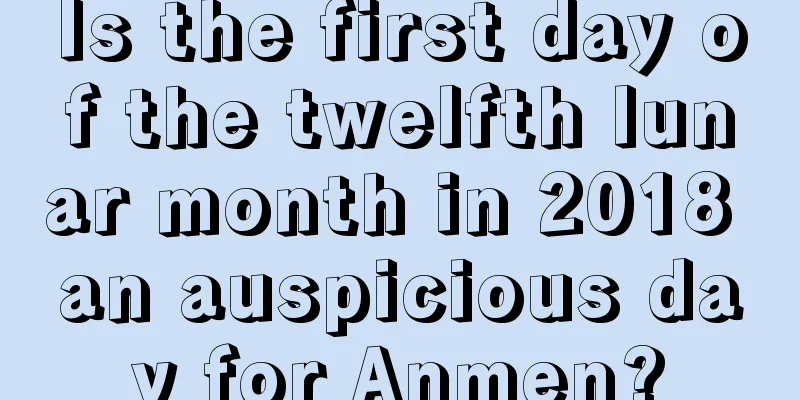 Is the first day of the twelfth lunar month in 2018 an auspicious day for Anmen?