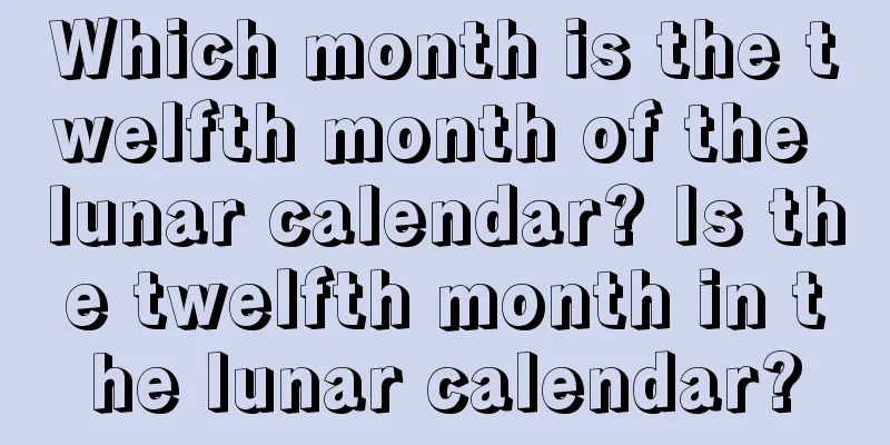Which month is the twelfth month of the lunar calendar? Is the twelfth month in the lunar calendar?