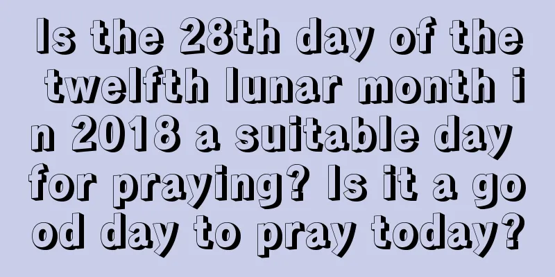 Is the 28th day of the twelfth lunar month in 2018 a suitable day for praying? Is it a good day to pray today?