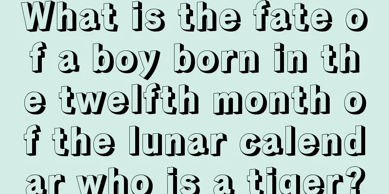 What is the fate of a boy born in the twelfth month of the lunar calendar who is a tiger?
