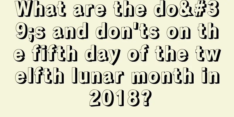 What are the do's and don'ts on the fifth day of the twelfth lunar month in 2018?